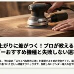 DIYの仕上がりに差がつく！プロが教える電動工具のサンダーおすすめ機種と失敗しない選び方